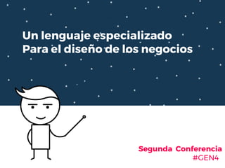 Un lenguaje especializado
Para el diseño de los negocios
Segunda Conferencia
#GEN4
 