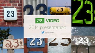 2014 presentation
@23video
 
