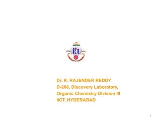Dr. K. RAJENDER REDDY
D-206, Discovery Laboratory,
Organic Chemistry Division III
IICT, HYDERABAD
1
 
