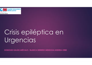 Crisis epiléptica en
Urgencias
SONSOLES GALÁN ARÉVALO / BLANCA HERRERO MENDOZA/ANDREA ORBE
 