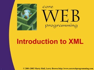 1 © 2001-2003 Marty Hall, Larry Brown http://www.corewebprogramming.com
core
programming
Introduction to XML
 