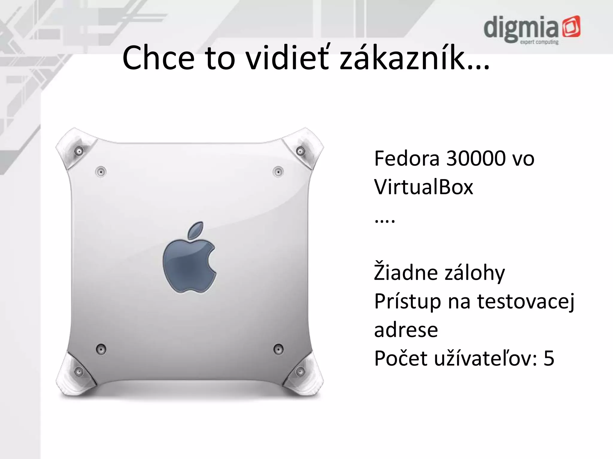 Chce to vidieť zákazník… 
Fedora 30000 vo 
VirtualBox 
…. 
Žiadne zálohy 
Prístup na testovacej 
adrese 
Počet užívateľov: 5 
 