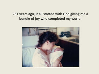 23+ years ago, it all started with God giving me a
bundle of joy who completed my world.
 