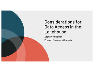 Considerations for
Data Access in the
Lakehouse
Zachary Friedman
Product Manager at Immuta
 