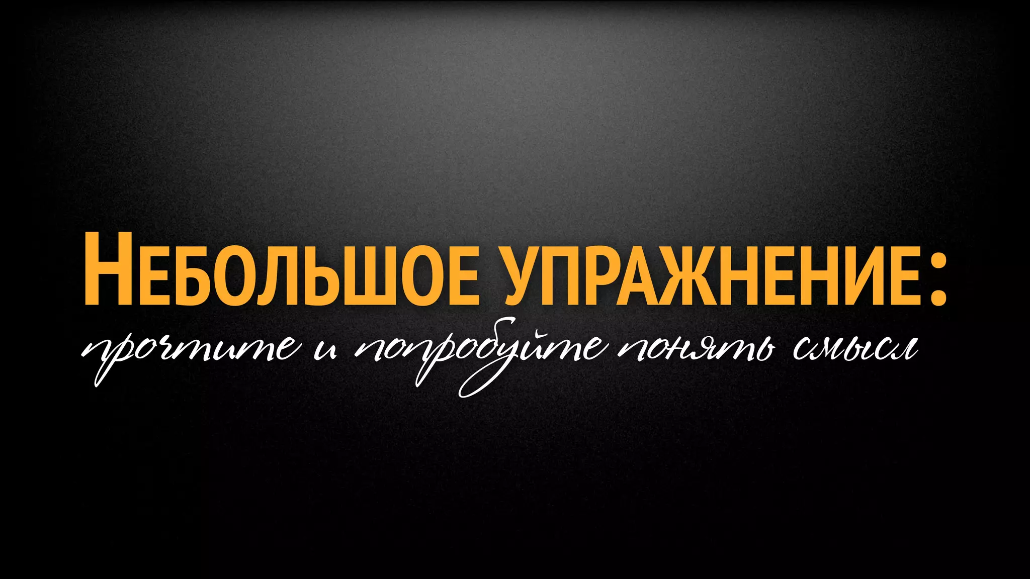 НЕБОЛЬШОЕ УПРАЖНЕНИЕ:
прочтите и попробуйте понять смысл
 