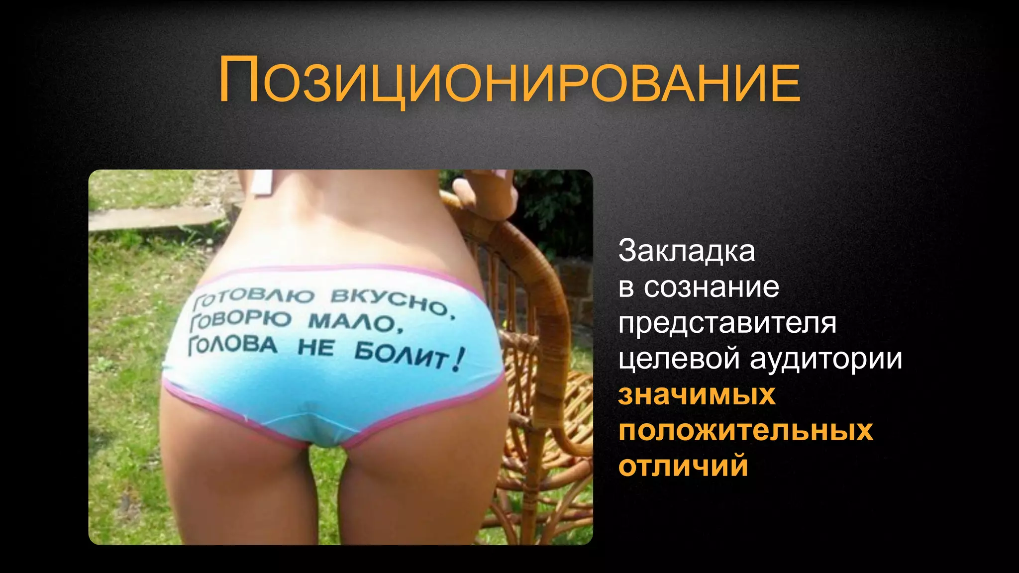 КОГДА ЖЕНЩИНА ГОВОРИТ «НЕТ»
        Это означает:
        ‣ не сегодня
        ‣ не прямо сейчас
        ‣ не здесь
        ‣ не ТУДА!


        Если вы знаете нужный ответ, вы его
        получите. С потребителями - то же самое
 