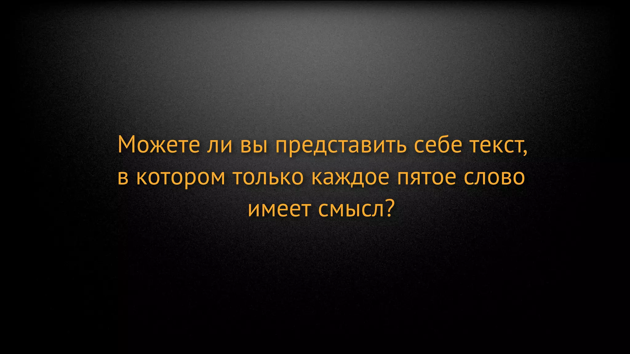 Можете ли вы представить себе текст,
в котором только каждое пятое слово
           имеет смысл?
 
