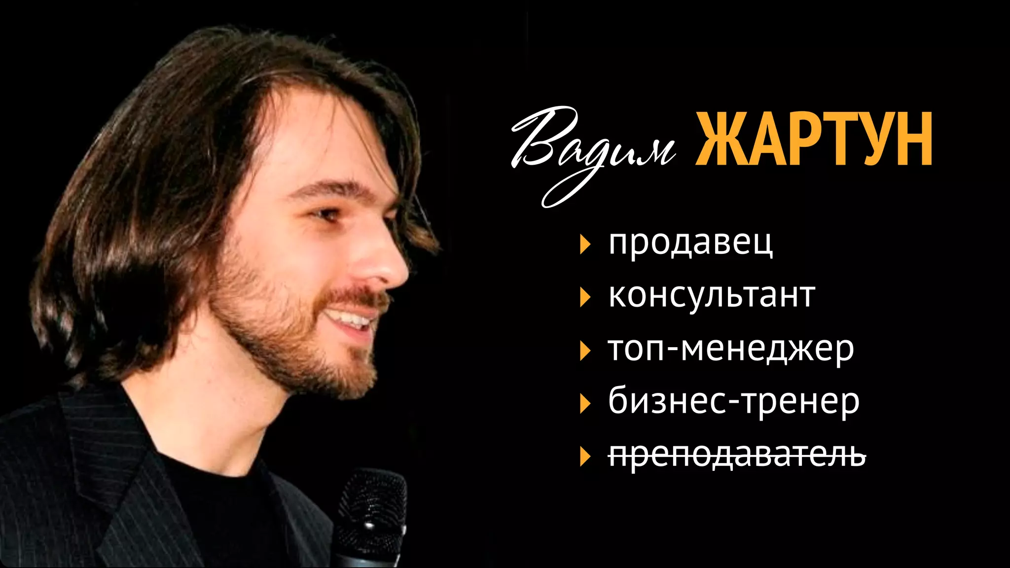 Вадим ЖАРТУН
 ‣   продавец
 ‣   консультант
 ‣   топ-менеджер
 ‣   бизнес-тренер
 ‣   преподаватель
 