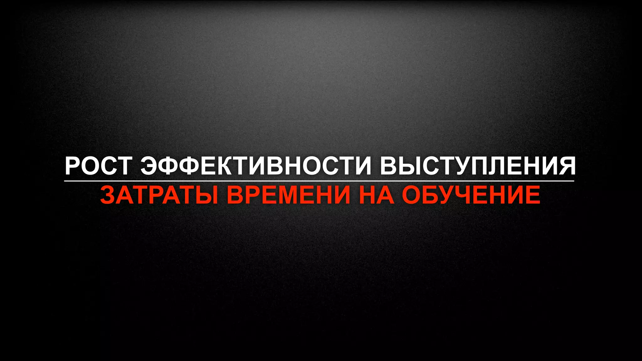 РОСТ ЭФФЕКТИВНОСТИ ВЫСТУПЛЕНИЯ
  ЗАТРАТЫ ВРЕМЕНИ НА ОБУЧЕНИЕ
 