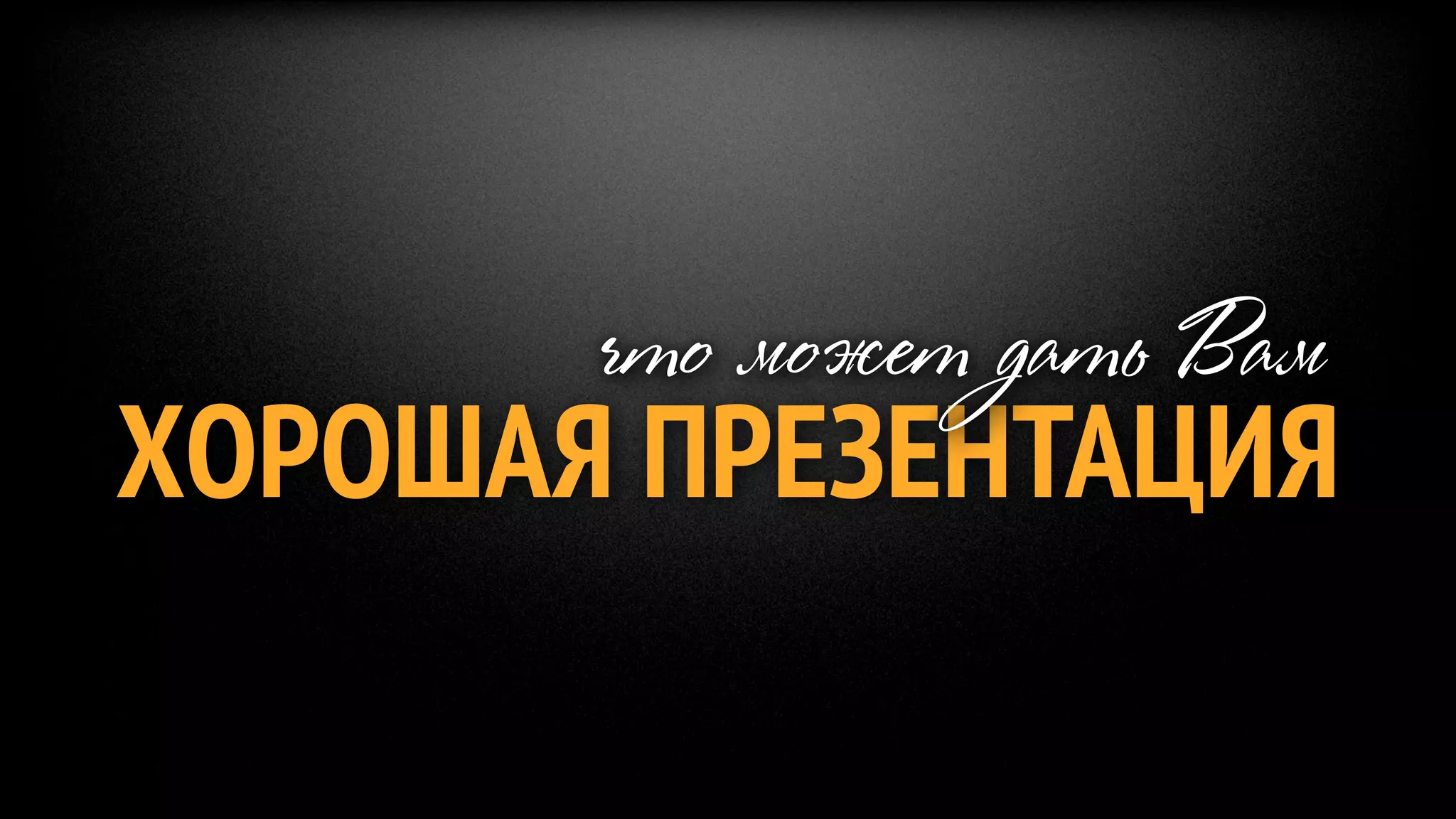 что может дать Вам
ХОРОШАЯ ПРЕЗЕНТАЦИЯ
 