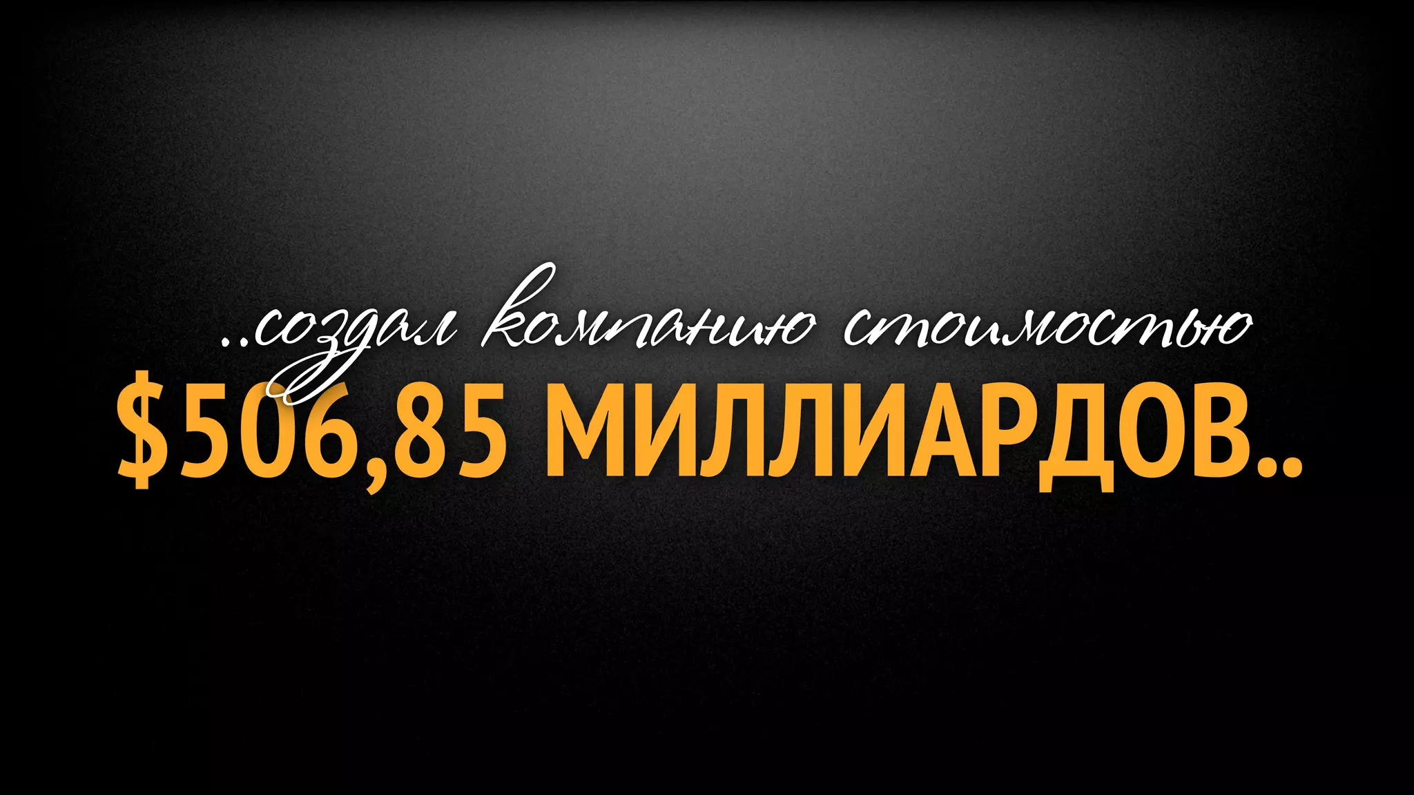 ..создал компанию стоимостью
$506,85 МИЛЛИАРДОВ..
 