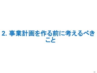 2. 事業計画を作る前に考えるべき
こと
11
 