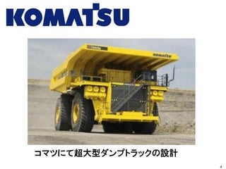 コマツにて超大型ダンプトラックの設計
4
 