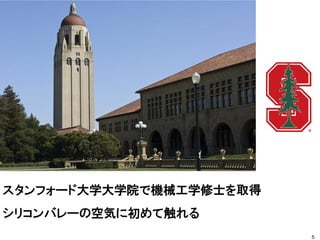 スタンフォード大学大学院で機械工学修士を取得
シリコンバレーの空気に初めて触れる
5
 