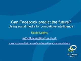 Can Facebook predict the future? Using social media for competitive intelligence David Lakins info@keymultimedia.co.uk www.businesslink.gov.uk/southwest/eventspresentations 