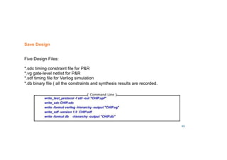49
Save Design
Five Design Files:
*.sdc timing constraint file for PR
*.vg gate-level netlist for PR
*.sdf timing file for Verilog simulation
*.db binary file ( all the constraints and synthesis results are recorded.
 
