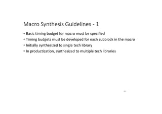 Macro Synthesis Guidelines - 1
• Basic timing budget for macro must be specified
• Timing budgets must be developed for each subblock in the macro
• Initially synthesized to single tech library
• In productization, synthesized to multiple tech libraries
89
 