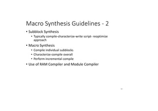 Macro Synthesis Guidelines - 2
• Subblock Synthesis
• Typically compile-characterize-write script- reoptimize
approach
• Macro Synthesis
• Compile individual subblocks
• Characterize-compile overall
• Perform incremental compile
• Use of RAM Compiler and Module Compiler
90
 