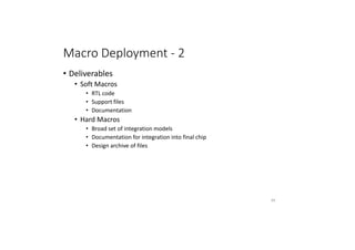 Macro Deployment - 2
• Deliverables
• Soft Macros
• RTL code
• Support files
• Documentation
• Hard Macros
• Broad set of integration models
• Documentation for integration into final chip
• Design archive of files
93
 