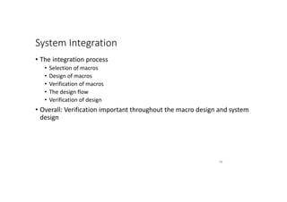 System Integration
• The integration process
• Selection of macros
• Design of macros
• Verification of macros
• The design flow
• Verification of design
• Overall: Verification important throughout the macro design and system
design
94
 