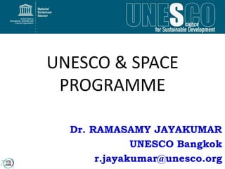 UNESCO & SPACE
PROGRAMME
Dr. RAMASAMY JAYAKUMAR
UNESCO Bangkok
r.jayakumar@unesco.org
 