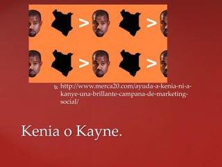  http://www.merca20.com/ayuda-a-kenia-ni-a-
kanye-una-brillante-campana-de-marketing-
social/
Kenia o Kayne.
 