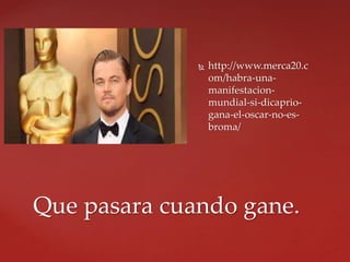  http://www.merca20.c
om/habra-una-
manifestacion-
mundial-si-dicaprio-
gana-el-oscar-no-es-
broma/
Que pasara cuando gane.
 
