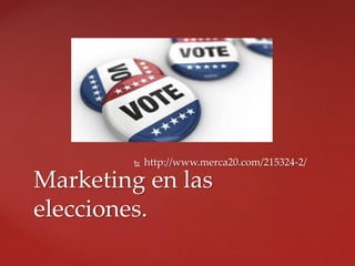 http://www.merca20.com/215324-2/
Marketing en las
elecciones.
 