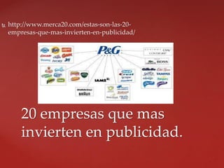  http://www.merca20.com/estas-son-las-20-
empresas-que-mas-invierten-en-publicidad/
20 empresas que mas
invierten en publicidad.
 