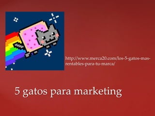  http://www.merca20.com/los-5-gatos-mas-
rentables-para-tu-marca/
5 gatos para marketing
 