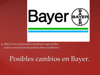  http://www.merca20.com/bayer-ag-tendra-
nuevo-ceo-al-actual-podria-irse-a-unilever/
Posibles cambios en Bayer.
 