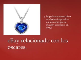  http://www.merca20.co
m/objetos-inspirados-
en-los-oscar-que-se-
pueden-conseguir-en-
ebay/
eBay relacionado con los
oscares.
 