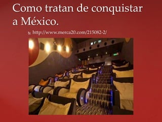 http://www.merca20.com/215082-2/
Como tratan de conquistar
a México.
 