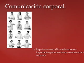  http://www.merca20.com/4-aspectos-
importantes-para-una-buena-comunicacion-
corporal/
Comunicación corporal.
 