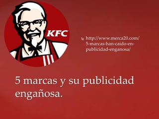  http://www.merca20.com/
5-marcas-han-caido-en-
publicidad-enganosa/
5 marcas y su publicidad
engañosa.
 