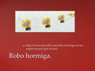  http://www.merca20.com/robo-hormiga-en-las-
empresas-por-que-ocurre/
Robo hormiga.
 