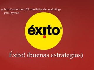  http://www.merca20.com/4-tips-de-marketing-
para-pymes/
Éxito! (buenas estrategias)
 