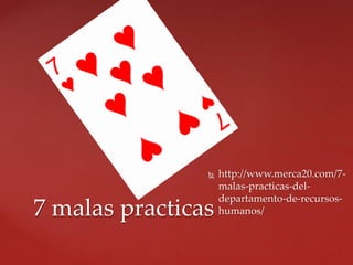  http://www.merca20.com/7-
malas-practicas-del-
departamento-de-recursos-
humanos/7 malas practicas
 