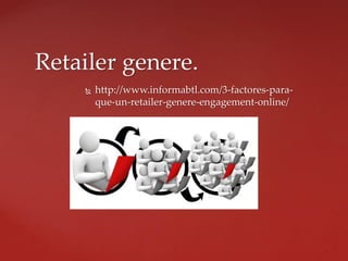  http://www.informabtl.com/3-factores-para-
que-un-retailer-genere-engagement-online/
Retailer genere.
 