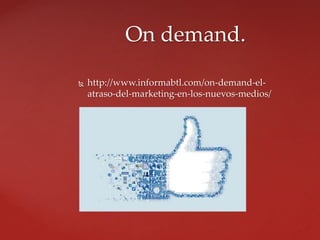  http://www.informabtl.com/on-demand-el-
atraso-del-marketing-en-los-nuevos-medios/
On demand.
 