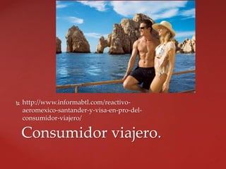  http://www.informabtl.com/reactivo-
aeromexico-santander-y-visa-en-pro-del-
consumidor-viajero/
Consumidor viajero.
 