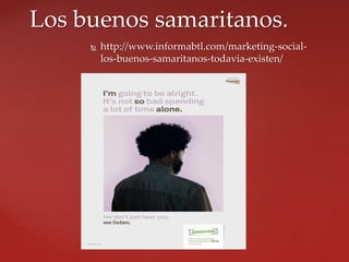  http://www.informabtl.com/marketing-social-
los-buenos-samaritanos-todavia-existen/
Los buenos samaritanos.
 