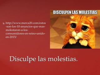  http://www.merca20.com/estos
-son-los-10-anuncios-que-mas-
molestaron-a-los-
consumidores-en-reino-unido-
en-2015/
Disculpe las molestias.
 