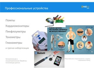 Профессиональные устройства
Помпы
Кардиомониторы
Пикфлоуметры
Тонометры
Глюкометры
и прочая киборгизация
Philips Medication Dispensing Service, сигареты
и приложение iHenley
Автоматическая и
полуавтоматическая обработка
поступающих данных
 