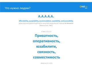 Что нужно людям?
А.А.А.А.А.
Affordability, acceptability, accommodation, availability, and accessibility
характеристики удовлетворенности качеством медицинской помощи не меняются
(Medical Care, 1981)
В Web 2.0 и IoT:
Приватность,
оперативность,
юзабилити,
связность,
совместимость
(Medicine 2.0, 2013)
 