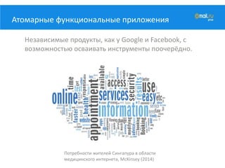 Атомарные функциональные приложения
Независимые продукты, как у Google и Facebook, с
возможностью осваивать инструменты поочерёдно.
Потребности жителей Сингапура в области
медицинского интернета, McKinsey (2014)
 