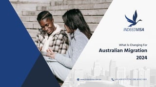 +61 430 575 574 | (08) 6102 1001
www.indeedvisa.com.au
Australian Migration
2024
What Is Changing For
 