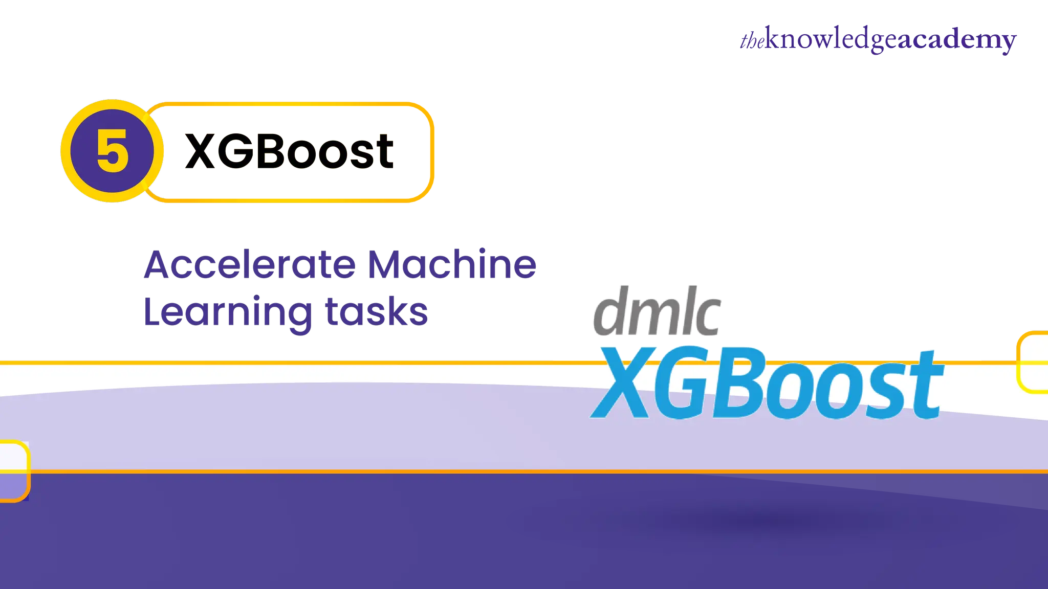 XGBoost
5
Accelerate Machine
Learning tasks