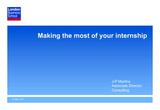 Making the most of your internship




                                     J-P Martins
                                     Associate Director,
                                     Consulting

24 May 2011
 