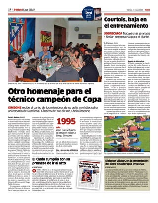 14 Viernes 24 mayo 2013 MFútbol Liga BBVA
Otro homenaje para el
técnico campeón de Copa
SIMEONE recibe el cariño de los miembros de su peña en el dieciocho
aniversario de la misma • Cánticos de ‘ole ole ole, CholoSimeone’
David G. Medina • Madrid
Morata de Tajuña fue anoche
laúltimaestaciónenelhome-
najepermanenteenelquevi-
ve Diego Pablo Simeone des-
de el pasado viernes. Tras la
conquista de la Copa del Rey,
El Cholo ha centrado, no es
paramenos,muchasdelaslo-
asvertidassobrelosrojiblan-
cos.Unestadodefelicidadque
hacontinuadoenunlugartan
exóticoyalejadocomoSinga-
puryque,comoesdeesperar,
se perpetuará el domingo en
el regreso de los campeones
asucasa,elVicenteCalderón.
Yesquelalocalidadmadri-
leña, sede donde se ubica la
peña que lleva el nombre del
rojiblanco, se volcó ayer con
El Cholo. El homenaje, cierto
es, estaba planificado antes
delafinaldeCopa,perolavic-
toria ante el Madrid aumen-
tóelecoylagrandezadelaci-
ta. Además, se acaba de cum-
plir la mayoría de edad, 18
años, desde que en abril de
1995 se decidieran a dar el
nombre de la peña a uno de
los mejores jugadores roji-
blancos del momento, Diego
Pablo Simeone.
ElrestauranteLicinia,enla
calle del Carmen de Morata,
fue el lugar escogido por los
miembrosdelapeñaparauna
cenaquetuvolugartraslase-
siónvespertinadelosrojiblan-
cos.Noera,entodocaso,lapri-
mera vez que el Simeone en-
trenadordelAtléticoacudíaa
la peña que lleva su nombre.
En2012yalohabíahecho,con
ocasión del decimoséptimo
aniversario de la asociación.
Lacelebración,nopodíaser
de otra forma, fue una fiesta.
Simeone,quefuerecibidocon
elhimnodelAtlético,agrade-
ció nuevamente la invitación
y las 140 personas de la peña
nopararondecantarunacan-
ciónque,porotraparte,esha-
bitual en el Calderón. El ole
ole ole, Cholo Simeone atro-
nó durante muchos momen-
tos de la celebración.
Hoy, c ena con los del Doblete
La fiesta para el argentino
continuará esta noche. Tras
el entrenamiento vespertino
para preparar el duelo ante
el Mallorca, el técnico roji-
blanco acudirá a una cena,
promovida por él mismo, con
la gran mayoría de los miem-
bros que conquistaron el Do-
blete rojiblanco en la tempo-
rada 95-96.
SeráenMadrid,enelDeMa-
ríadeFélixBoix,unlugardon-
deenelquetantoSimeoneco-
mo sus ex compañeros del
Atlético se sienten como en
casa. No en vano, era el lugar
donde se reunía la plantilla
rojiblancaduranteaquellamí-
tica e inolvidable temporada
que se conquistó Liga y Copa.
Simeone (43), junto a Hombrados (41), en el homenaje que le hicieron ayer en la peña que lleva el nombre del técnico argentino.
CLUB ATLETICO DE MADRID
Courtois, baja en
el entrenamiento
SOBRECARGA Trabajóenelgimnasio
• Sesión regenerativa para el plantel
A. R. Barbero • Madrid
El Atlético regresó a los en-
trenamientos algo más de
seis horas después de haber
aterrizado en Madrid. La ex-
pedición rojiblanca había he-
cho 13 horas en avión de Sin-
gapur a Barcelona y otra de
Barcelona a Madrid, de mo-
do que la sesión de ayer, diri-
gida por Óscar Ortega, pre-
parador físico, tuvo carácter
regenerativo y apenas duró
70 minutos. Será entre hoy y
mañana cuando se prepare
la visita del Mallorca, último
partido de la temporada en
el Vicente Calderón.
Simeone, que volvió a rea-
lizar la sesión de estiramien-
tos como uno más, tuvo des-
pués a 22 jugadores a sus ór-
denes, 19 de la primera
plantilla más los habituales
Manquillo, Saúl y Óliver To-
rres. Los tres son, salvo ex-
cepciones, futbolistas con los
que siempre cuenta El Cholo.
El mediapunta, de hecho, ha
entrado en casi todas las úl-
timas convocatorias del en-
trenador argentino, contan-
do con minutos importantes
en varios de esos encuentros.
Laúnicabajasobreelterre-
no de juego fue la de Thibaut
Courtois,quearrastraunaso-
brecargamusculartrashaber
disputadolaprimerapartedel
choquedelmiércolesyquese
quedó en el gimnasio, ejerci-
tándosejuntoaÓscarPitillas,
recuperador del plantel roji-
blanco.
Asenjo, la alternativa
El belga comanda la clasifi-
cación del trofeo Zamora, y
de hecho lo ganaría si no jue-
ga un minuto más del cam-
peonato, toda vez que ha dis-
putado ya los partidos sufi-
cientes para contabilizar sus
magníficos datos. Ha enca-
jado 28 tantos en 35 partidos,
por los 33 en 30 recibidos por
Víctor Valdés, segundo en la
clasificación del trofeo al can-
cerbero menos goleado del
campeonato de Liga.
Habrá que comprobar hoy
su estado, en sesión de nue-
vo vespertina, manteniéndo-
se Sergio Asenjo como alter-
nativa para la titularidad, al-
go que sólo ha pasado en un
encuentro en todo el cam-
peonato. En ese caso habría
que buscar suplente, porque
el palentino fue el único por-
tero en el entrenamiento de
ayer de los rojiblancos.
Ya a la venta
Dvd
de la
final
El Cholo cumplió con su
promesa de ir al acto
D. G. M. • Madrid
1MARCA informó el 11 de mayo del compromiso de
Diego Pablo Simeone de acudir al homenaje de su pe-
ña con motivo del 18 aniversario de la misma. El mayor in-
conveniente, claro está, pasaba por la presencia del Cholo
unas horas después de haber aterrizado en Madrid pro-
cedente de Singapur. Ni las 14 horas de viaje, ni la se-
sión vespertina que diseñó el argentino a sus jugadores
hicieron mella en el ánimo del técnico. Participó en el en-
trenamiento y del Cerro se marchó a Morata de Tajuña
para participar en un acto que le tuvo como gran protago-
nista una vez más.
EldoctorVillalón,enlapresentación
del libro ‘Fisioterapia invasiva’
D. G. M. • Madrid
José María Villalón, jefe de los servicios médicos del Atlético,
participará hoy en la presentación del libro ‘Fisioterapia invasi-
va’. El acto, que tendrá lugar en el hotel NH Abascal a las 11.00
horas, servirá para dar a conocer un manual que trata de expli-
car una profesión que tiene una importancia creciente en Espa-
ña, donde existen más de 40.000 especialistas. El libro pretende
dar a conocer la fisioterapia invasiva, que reúne el conjunto de
técnicas que se aplican de forma percutánea, a través de la piel.
A la presentación acudirá también el futbolista Juan Povedano,
jugador del Selfoss de Islandia.
Los jugadores del Atlético estiran durante el entrenamiento.
CARLOS BARAJAS
año
en el que se fundó
la peña en honor a
Diego Simeone
1995
Á
S m one 4 ) ro ea on s s u bo s a an es de ome z r a er a e i n s b e e cé p d
Atlético
l e t e o ad d
e Mad id a an R f el p rapr pa ar a in l d Copa DeSan R f el a M dr d al ant a o Berna éu el u v s par en re ar y l v erne pa ap l ar por e t t lo De Bern b u a S ng pur se e pe auep e io as por ep unoaun ue e o ló i amen e nopue e conf rma se a d a dehoy d nde l A l t co rasme e se e t e pe ho y sp lda 4 ho as d av ón j ga áun mi to o e m é c l s 22DeSi ga ur aMo at deTau a pa ar c b run omenajeel u ve 23 C r o al ag nda de D e o Pab o S m onepa a as p óx mas eman sCu osa y a ga a
El r en in ha co f rmado a su s s enc a a a c nae an v r ar o d la eña queev su n m re o a i n quese v rá p ra ue ta y comoya uc d er hace un a o osmi mbr sde am sma er nd n home a e por o lo r son egui osa o a go el eri io de mom nto l a c soi ec o a a pr xima C ami ns pu de t mb én que lt of o de K O l Ch lo h ráde r pas o az n p rq e laf ch co n id con l eg e ode a e ped c ón ojib a caq e a ú t ma h ra e e a mismam ña at e ep ev to ter z r en Madr d pr c den ede Ba c l na y an es de S nga ur c nelco s gu e te tl g a c es as
Ch l n s pa a e de biL Pe aCh loS m o ese r ón ab i de 995 c an o onl rg n i oens pl n i a lAt é i o t at ba de v ta elde ce so Af c on dos o ib ancos eMor ta c di r na c ubp ra bonar ey nl sd spach s d l C ld r n recii ron a s ge enc a de re rna asoc a i n D da on sore l u bo s aconel ue nca ez r a pe o ap s a on fina men e p r e 14 q e a ept en an ad la d a Des uésl ga on lD b ete ama c a
de S meo e l p m r r g eso p ra u a nu va e apa omo j ga or un ue o ad ósy p r f n su a ar c ón omol m nte ent en dor n dici mbr de 01 LaP ña i mre e mantuvo n f nc onam e toy d adeh yr nda lce t nar e mi mbr sEl home a e y ualqu ero ro su to en o o ca o pas na eg ndo l noh staq eed sp te afi al eCo a Simeone e tá re a ando onm mo el nv te y or hí paa ude i ónde e l i se onla l nt la n e ho el e SanRa ae que ue e ac ger asp e empo ad s r j b a ca yq e en u m men o a og ó aonc n ra i n pr v a a choue en l que on un g l d lho am s er e Atl t co 5 96se t nc ó a L ga Hab ác ol n spa a os ug do es u toan es el e bi
De Singapur... aMorata de TajuñaSIMEONE será homenajeado por su Peña el 23 apenas horas después de regresar
de Asia • El míster prepara con mimo la concentrac ón en San Rafael previa a la Copa
No habrá
entrevistas
para la final
R B M d id
E
l A l t co a toma
do a dec s ón de
q e sus ug do es
n r a icen n re sta in i id al s en os d asp ev os la i al de Co a os t a ade er a pu r aa guna id ev ar l on ac o onos m d os s no d que l núm ro epe c on squ ha leado l lub s al q e su epa t men ode omu i ac ónha e t mad pr den e e i arqu l sf t o i t sp erda var a ho as a en i ndo as Niiq i ra po ahí a re u taone e ar o uee a un o lea a al ue po éc i oD sd el i en e Ca d r nquizá or omp ra i nc nelr v l en l p r i o por l í uo se i s s e en qu la me ida oma a no t e e r la i na guna c n un nt r s por rel i se y e a ade ue e cona to on l pl n i la y conot os mi mbro de la ntidad erá on nuo a o largo de a emana a ra és dec m ar ce c as de rensaa a i i nes n osme i so ii l s y a gun so pr sa ueúnno ed s e a Se r t úniame te e que o ha rá nt ev s as e so ales
El A lét co p r o ra p r eha r pa ad una ne dep odu t s ofi i l s p ra a f n lp n en oad sp s ción el seg i or sc mi e aybu andaco el ema E At e i ehaemá f erte L smi mas onde c l r r jo óg cam nte yla n en i n es q e el ondoNo t de Be na éu uzcamon c omá i oyp e en e naspec o spe t cu ar Se án0 000 os hinc as q e animen a l s de S me ne
H S ORIA MAR A
l C o o en u P ña en 0 2
É
POSITIVO Las f nal s e tán para ganar as• Hay que ugar con ganas y co azón • Noes c erto del todo eso de que a ío revue o
Cerezo hace suyo el discurso del argentino
a
o M d id
En i ueC r zos r f r óa era a f na de opa t as l ctoen l q e e At é ico o r c ó alA un ami n o y a l s madrieñ s la e ién on ui t daC pa del R y de b l nmano
El r s den e ro i l nco h zos yo e d sc rso ab t al eS meo e: Las na es st np ra ana l s Aunq e fác lo hay ada y men s un fial nues ra n en i n es sal r on oda a us ón e m n
o por l anz r el x to Laclav pa ar por a i con us ón c nganasy on or zónpa a g nar l R al M dr dElm x modi ge te so íe t e de uee mome to onul o qu v ve e e er o r v lo t nd á ex e i o r f e o sore l er eno e j eg : Esode qu a r o re ue o gan nc a de p s adores o es i rto el odo El M dr d es n
f nt s i o eq ipo ju amosen u es adio
Ce e o t m i n se re i ó aad s gn ciónd Cl sGóm zar d r g re pa i o: La erad es ue no é ni u én esue o me di e on q e no ot os oga áb mosn nc conél No en e io e á bi ro ólo ene q e cump r con uo lig c ón y p ar odo o q ev a en l p r ido
 